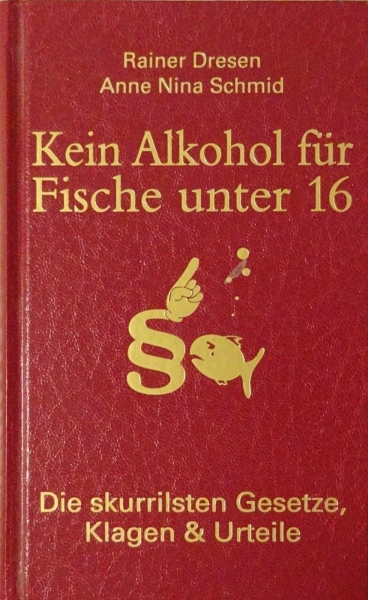 Kein Alkohol für Fische unter 16 - Die skurrilsten Gesetze, Klagen & Urteile von Rainer Dresen und Anne Nina Schmid